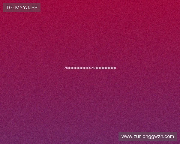 Z6尊龙世界杯下注最新优惠政策2026年世界杯投注优惠活动详细介绍 Z6尊龙世界杯下注最新优惠政策2026年世界杯投注优惠活动详细介绍