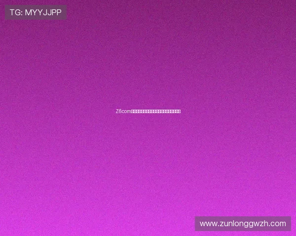Z6com尊龙凯平台安全可靠的在线娱乐体验全面解析